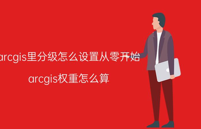 arcgis里分级怎么设置从零开始 arcgis权重怎么算？